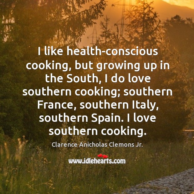 I like health-conscious cooking, but growing up in the south, I do love southern cooking Clarence Anicholas Clemons Jr. Picture Quote