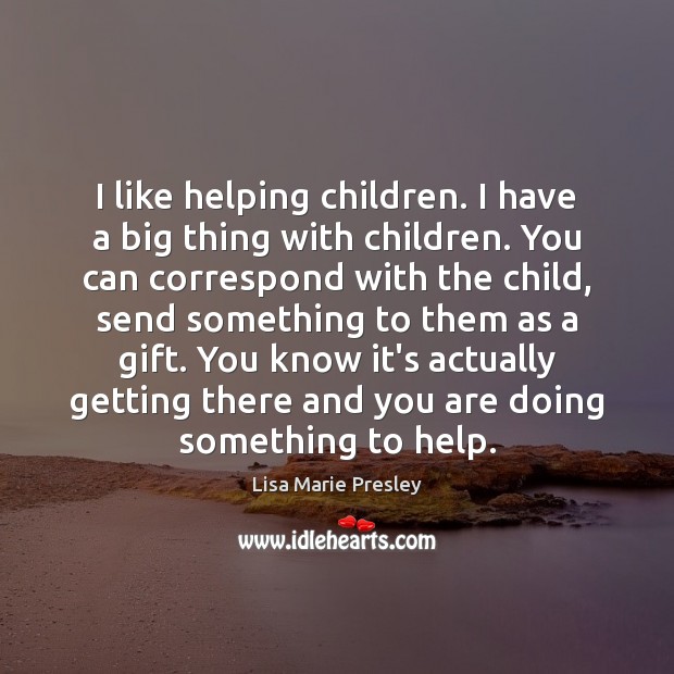 I like helping children. I have a big thing with children. You Lisa Marie Presley Picture Quote