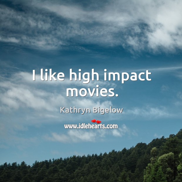 I like high impact movies. Kathryn Bigelow Picture Quote