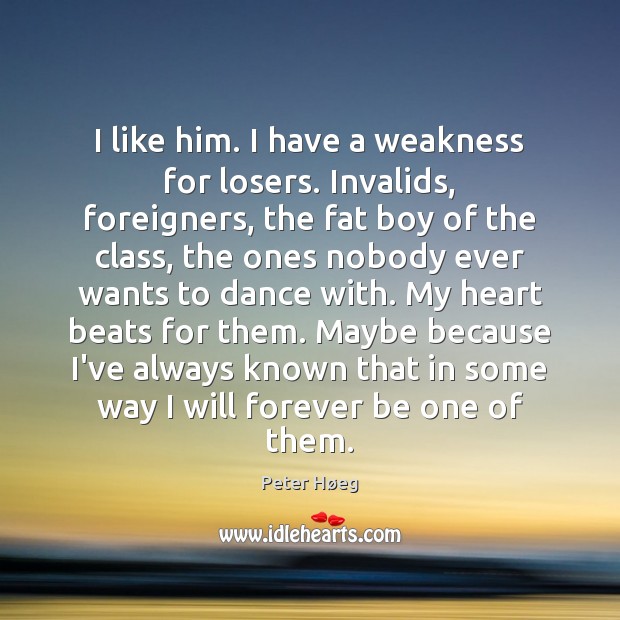 I like him. I have a weakness for losers. Invalids, foreigners, the Peter Høeg Picture Quote