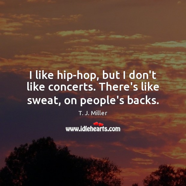 I like hip-hop, but I don’t like concerts. There’s like sweat, on people’s backs. Image