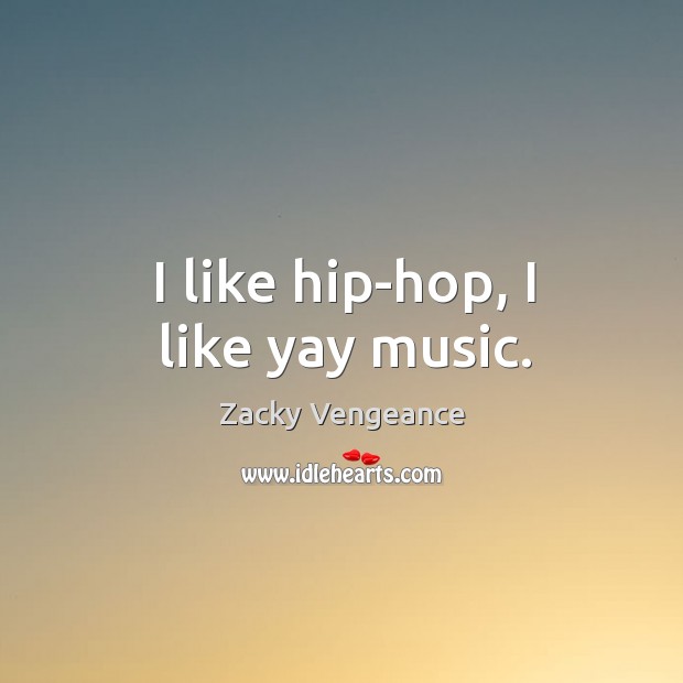 I like hip-hop, I like yay music. Zacky Vengeance Picture Quote