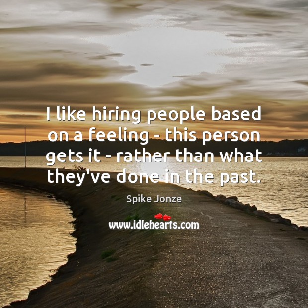 I like hiring people based on a feeling – this person gets Spike Jonze Picture Quote