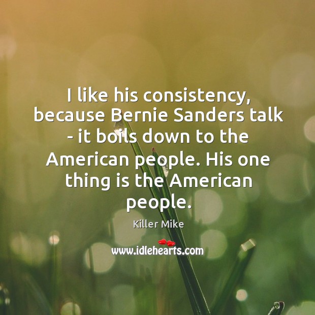 I like his consistency, because Bernie Sanders talk – it boils down Killer Mike Picture Quote