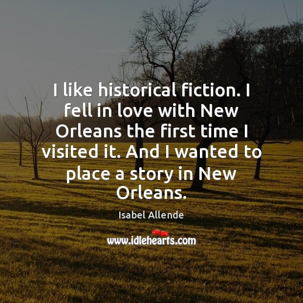 I like historical fiction. I fell in love with New Orleans the Isabel Allende Picture Quote