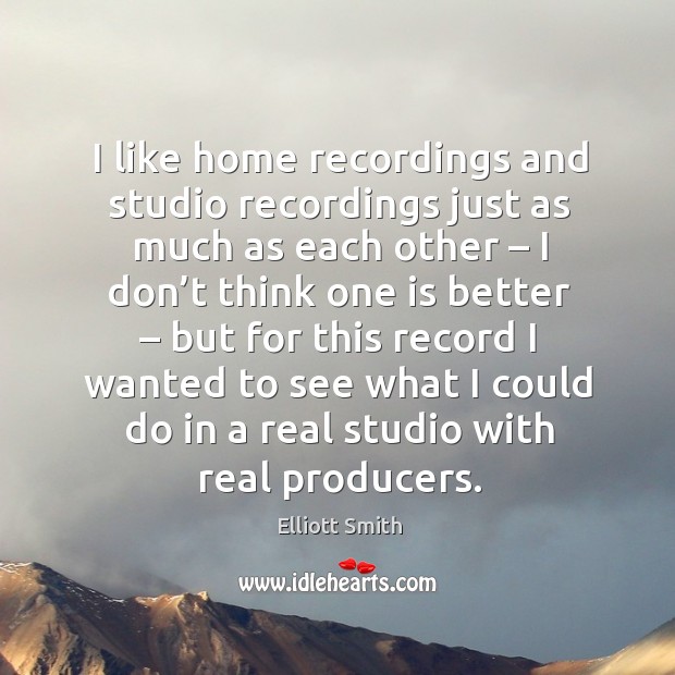 I like home recordings and studio recordings just as much as each other Image