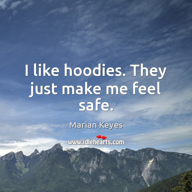I like hoodies. They just make me feel safe. Marian Keyes Picture Quote