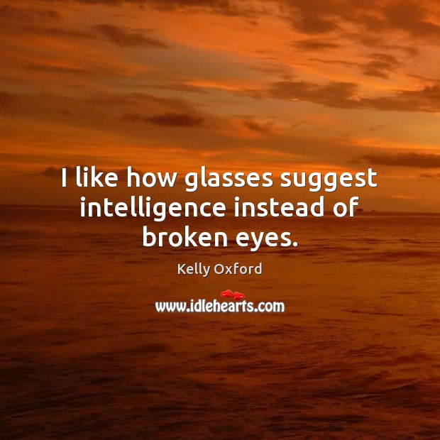 I like how glasses suggest intelligence instead of broken eyes. Kelly Oxford Picture Quote