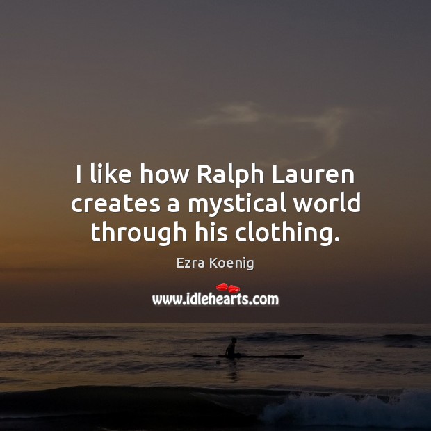 I like how Ralph Lauren creates a mystical world through his clothing. Ezra Koenig Picture Quote