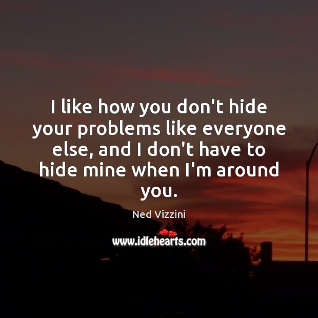 I like how you don’t hide your problems like everyone else, and Ned Vizzini Picture Quote