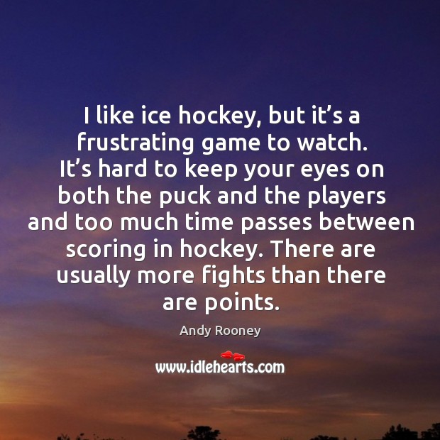 I like ice hockey, but it’s a frustrating game to watch. It’s hard to keep your eyes on both Andy Rooney Picture Quote