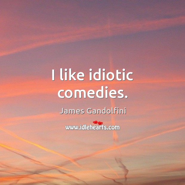 I like idiotic comedies. James Gandolfini Picture Quote