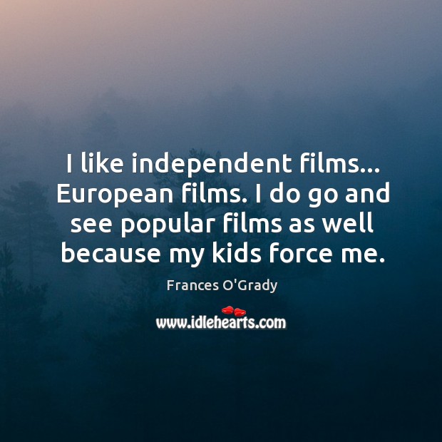 I like independent films… European films. I do go and see popular Frances O’Grady Picture Quote
