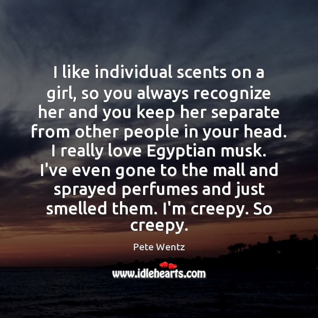 I like individual scents on a girl, so you always recognize her Pete Wentz Picture Quote