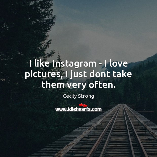 I like Instagram – I love pictures, I just dont take them very often. Cecily Strong Picture Quote