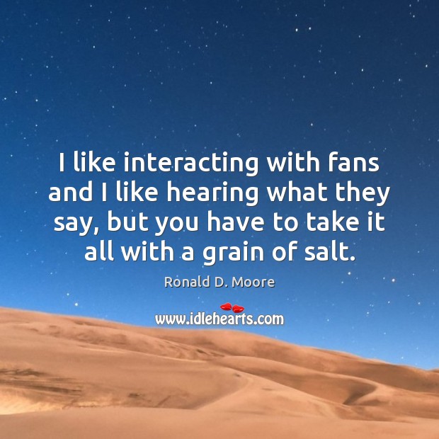 I like interacting with fans and I like hearing what they say, Ronald D. Moore Picture Quote
