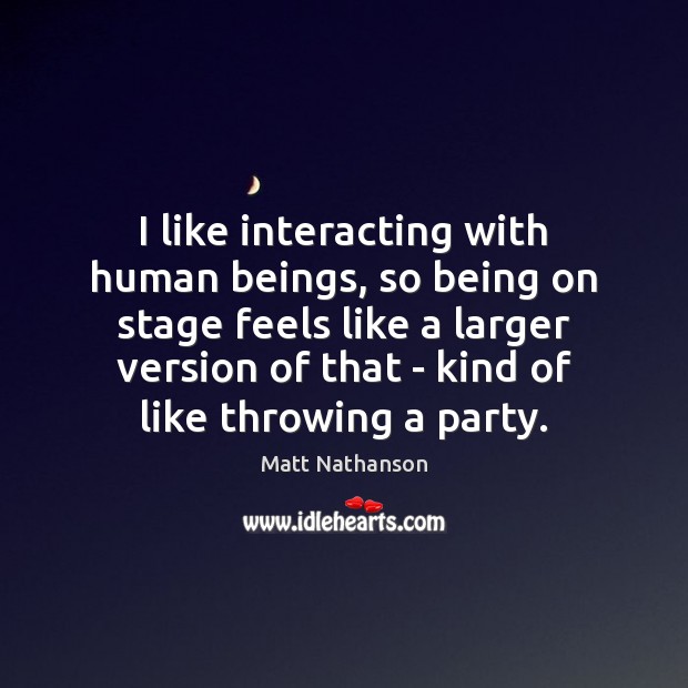I like interacting with human beings, so being on stage feels like Matt Nathanson Picture Quote