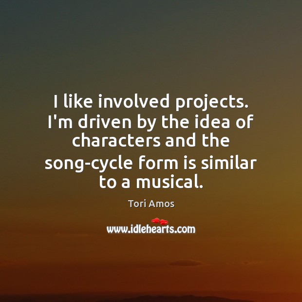 I like involved projects. I’m driven by the idea of characters and Tori Amos Picture Quote