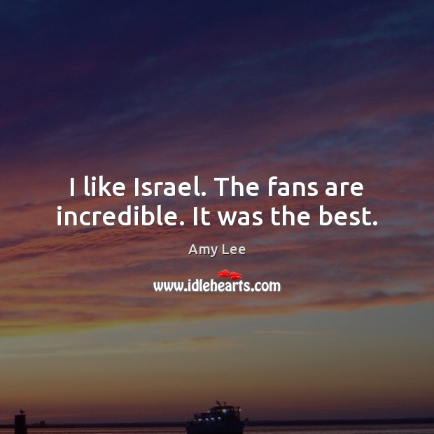 I like Israel. The fans are incredible. It was the best. Image