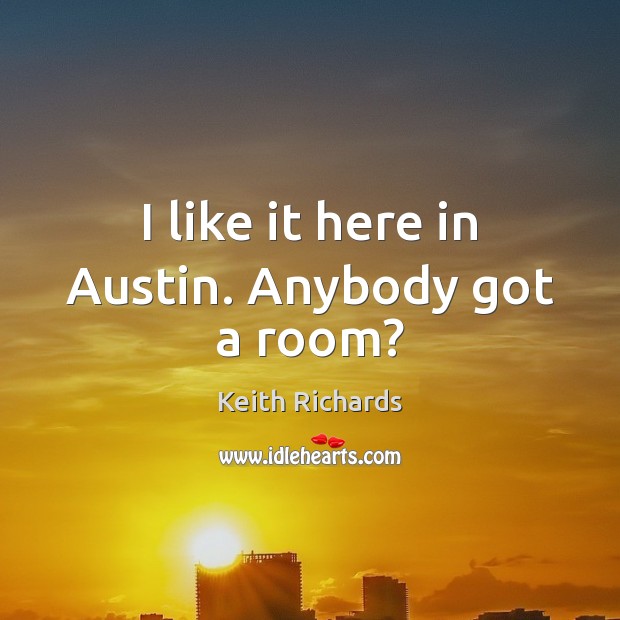 I like it here in Austin. Anybody got a room? Keith Richards Picture Quote