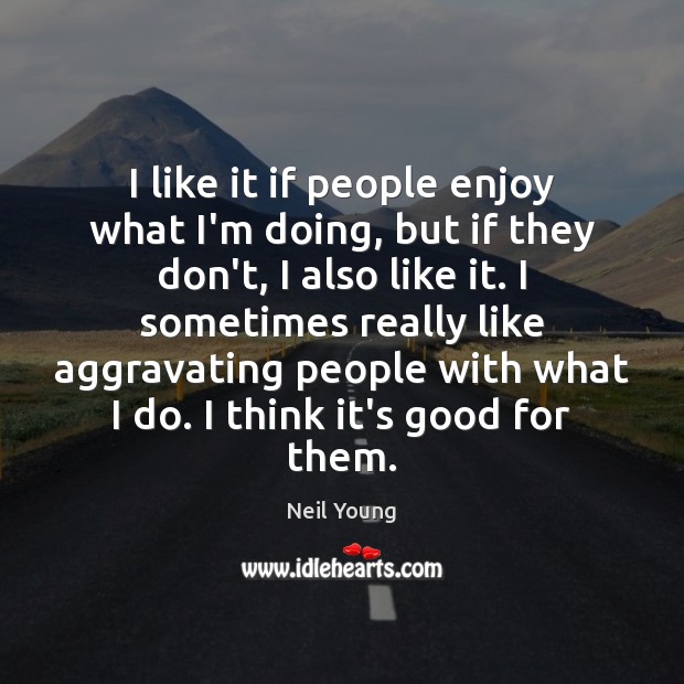 I like it if people enjoy what I’m doing, but if they Neil Young Picture Quote