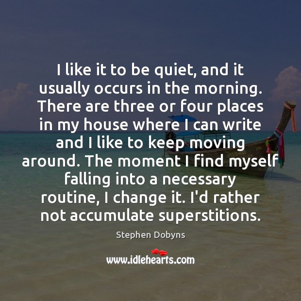 I like it to be quiet, and it usually occurs in the Stephen Dobyns Picture Quote