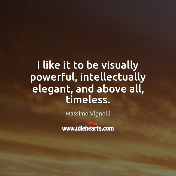 I like it to be visually powerful, intellectually elegant, and above all, timeless. Massimo Vignelli Picture Quote