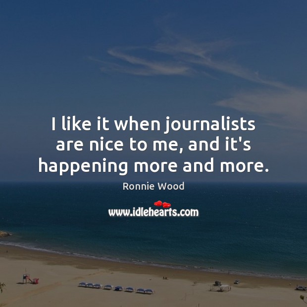 I like it when journalists are nice to me, and it’s happening more and more. Ronnie Wood Picture Quote