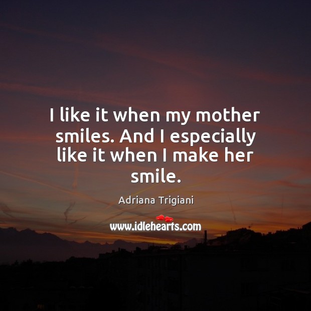I like it when my mother smiles. And I especially like it when I make her smile. Image