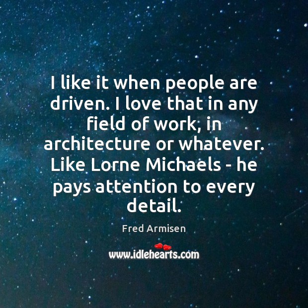 I like it when people are driven. I love that in any Fred Armisen Picture Quote