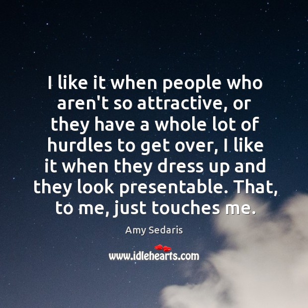 I like it when people who aren’t so attractive, or they have Amy Sedaris Picture Quote