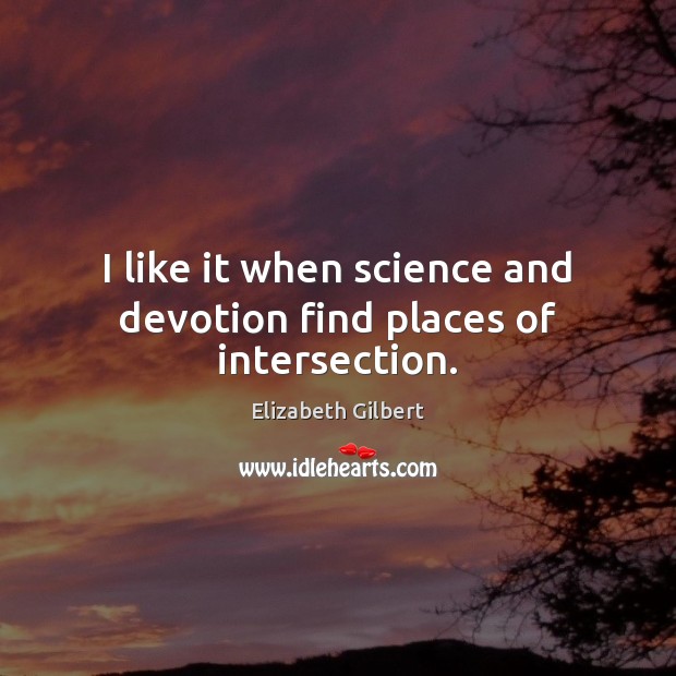 I like it when science and devotion find places of intersection. Elizabeth Gilbert Picture Quote