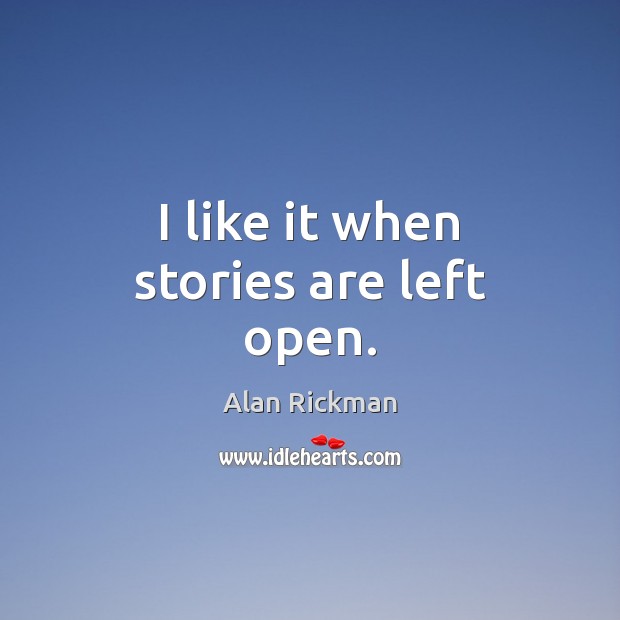I like it when stories are left open. Alan Rickman Picture Quote
