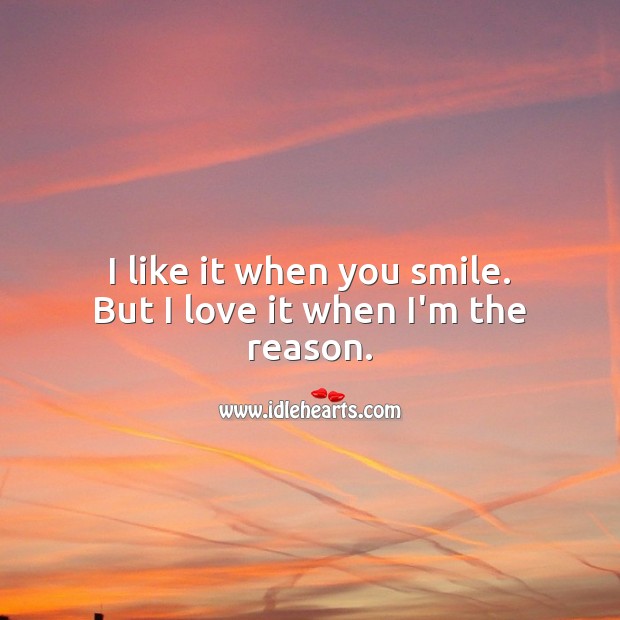 I like it when you smile. But I love it when I’m the reason. Love Quotes for Her Image