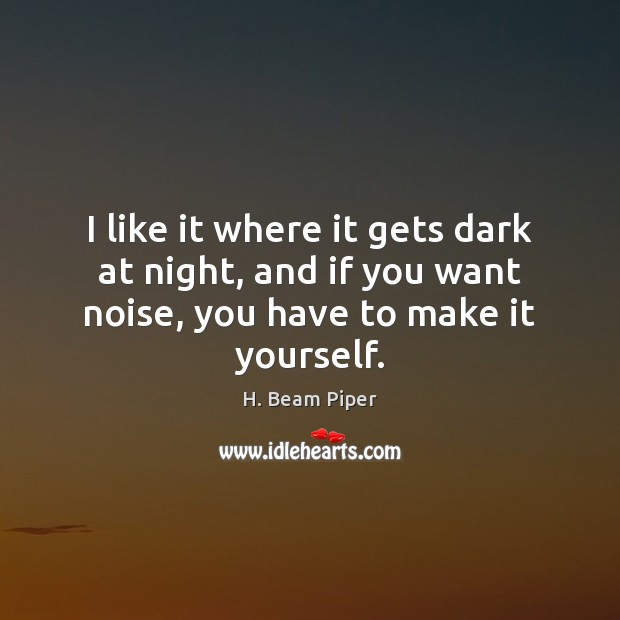 I like it where it gets dark at night, and if you H. Beam Piper Picture Quote