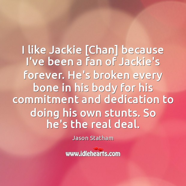 I like Jackie [Chan] because I’ve been a fan of Jackie’s forever. Jason Statham Picture Quote