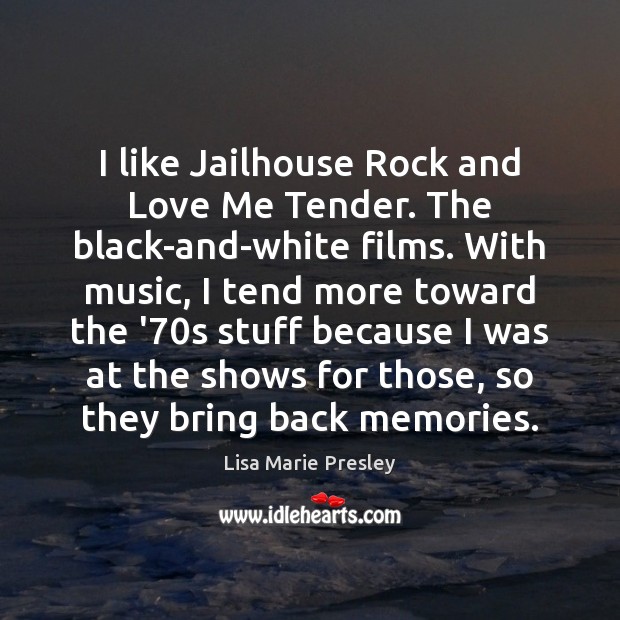 I like Jailhouse Rock and Love Me Tender. The black-and-white films. With Lisa Marie Presley Picture Quote