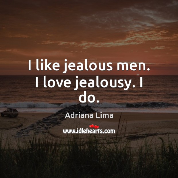 I like jealous men. I love jealousy. I do. Adriana Lima Picture Quote