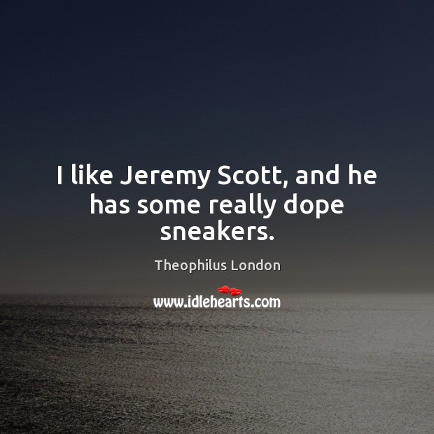 I like Jeremy Scott, and he has some really dope sneakers. Theophilus London Picture Quote