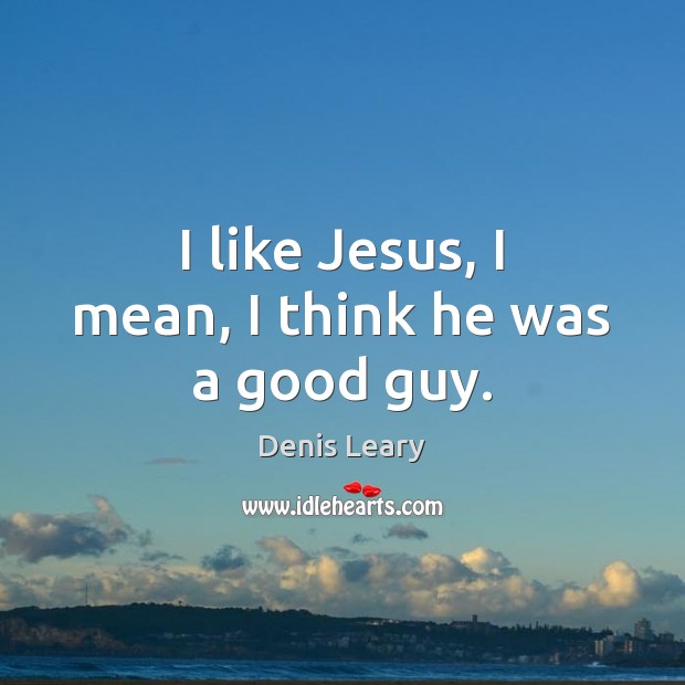 I like Jesus, I mean, I think he was a good guy. Image