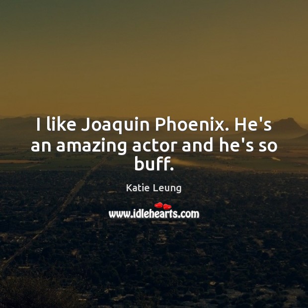 I like Joaquin Phoenix. He’s an amazing actor and he’s so buff. Katie Leung Picture Quote