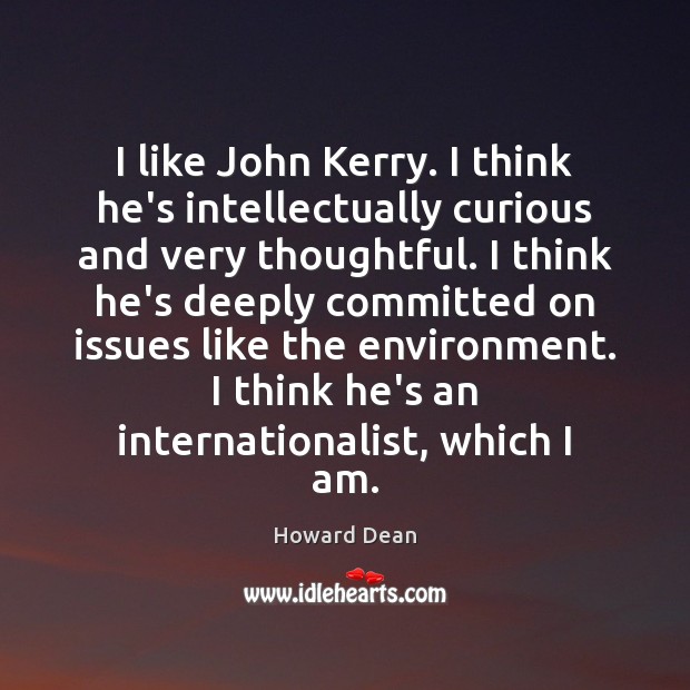 I like John Kerry. I think he’s intellectually curious and very thoughtful. Howard Dean Picture Quote