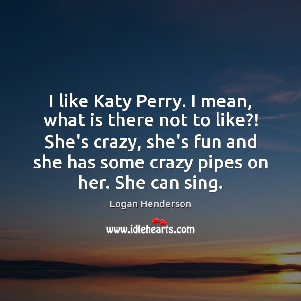 I like Katy Perry. I mean, what is there not to like?! Logan Henderson Picture Quote