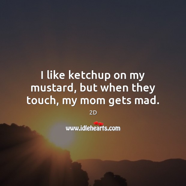 I like ketchup on my mustard, but when they touch, my mom gets mad. 2D Picture Quote