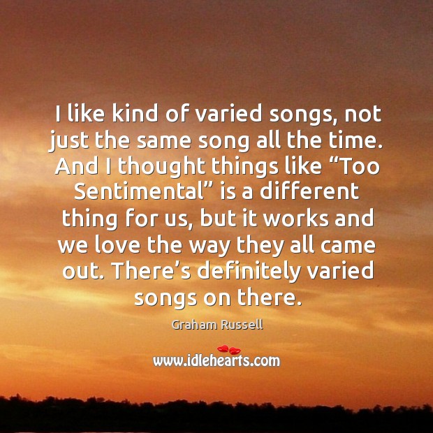 I like kind of varied songs, not just the same song all the time. Graham Russell Picture Quote