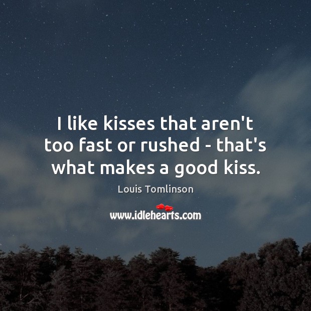 I like kisses that aren’t too fast or rushed – that’s what makes a good kiss. Louis Tomlinson Picture Quote