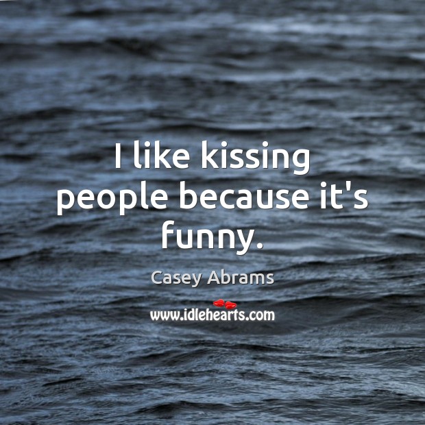 I like kissing people because it’s funny. Kissing Quotes Image