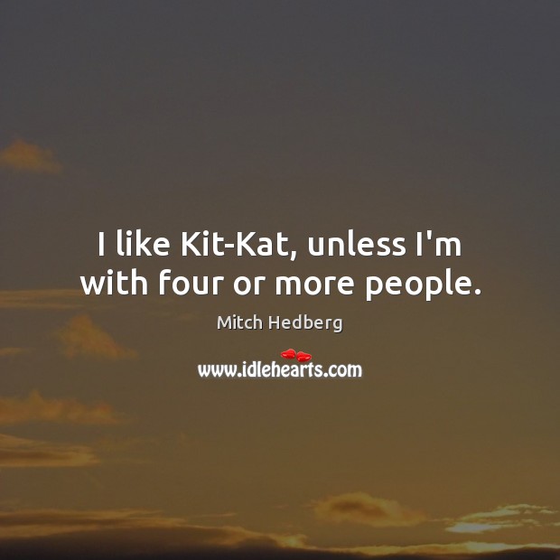 I like Kit-Kat, unless I’m with four or more people. Mitch Hedberg Picture Quote