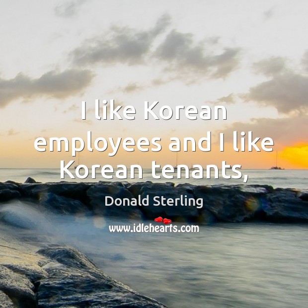 I like Korean employees and I like Korean tenants, Donald Sterling Picture Quote