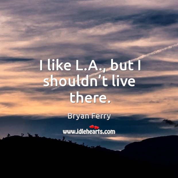 I like l.a., but I shouldn’t live there. Image